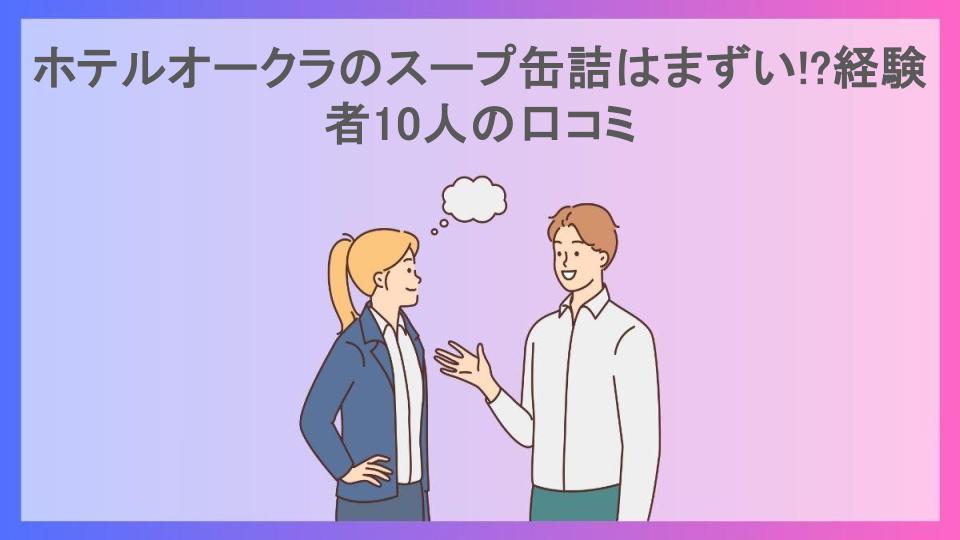 ホテルオークラのスープ缶詰はまずい!?経験者10人の口コミ